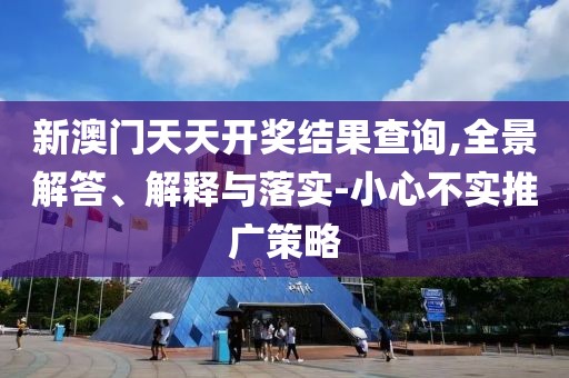 新澳门天天开奖结果查询,全景解答、解释与落实-小心不实推广策略